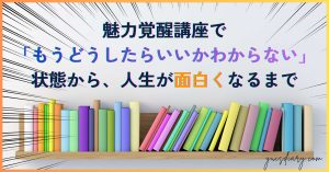 魅力覚醒講座で「もうどうしたらいいかわからない」状態から、人生が面白くなるまで｜20期〜22期の変化